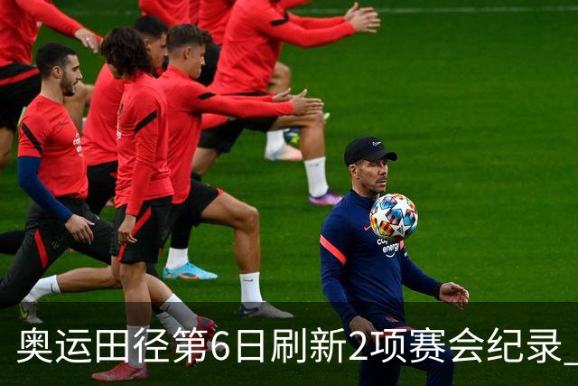 奥运田径第6日刷新2项赛会纪录 尘封16年纪录告破
