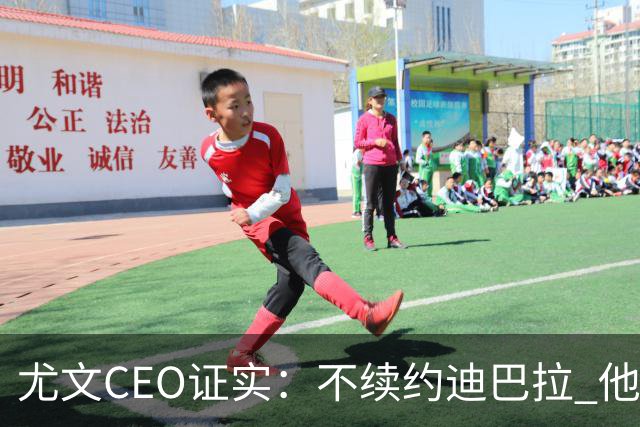 尤文CEO证实：不续约迪巴拉 他不再是球队的核心
