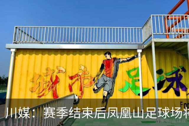 川媒：赛季结束后凤凰山足球场将扩容，座位扩到58000-60000个