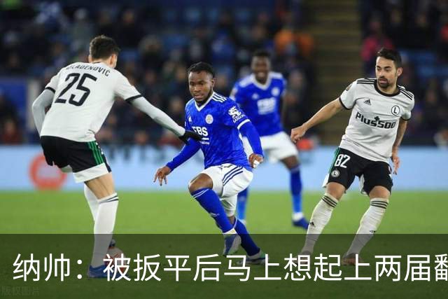 纳帅：被扳平后马上想起上两届翻车了；想夸夸维尔茨和吕迪格